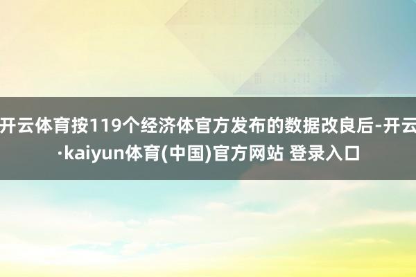 开云体育按119个经济体官方发布的数据改良后-开云·kaiyun体育(中国)官方网站 登录入口