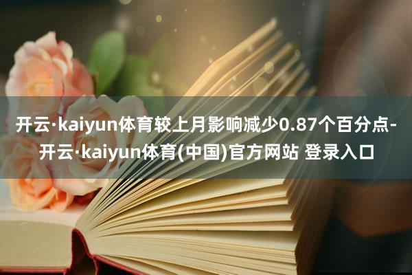 开云·kaiyun体育较上月影响减少0.87个百分点-开云·kaiyun体育(中国)官方网站 登录入口