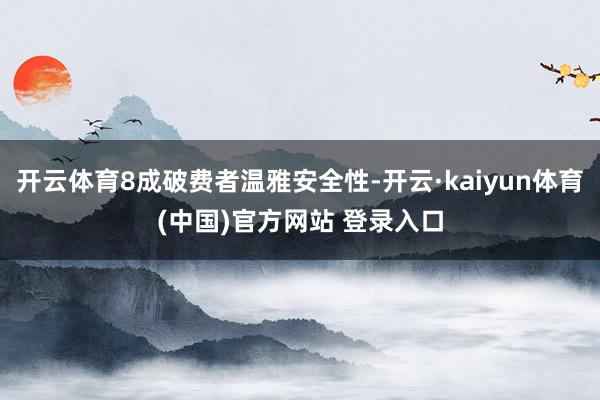 开云体育8成破费者温雅安全性-开云·kaiyun体育(中国)官方网站 登录入口