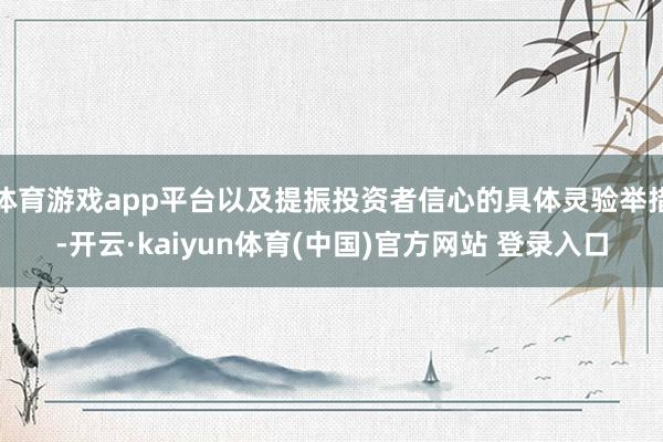 体育游戏app平台以及提振投资者信心的具体灵验举措-开云·kaiyun体育(中国)官方网站 登录入口