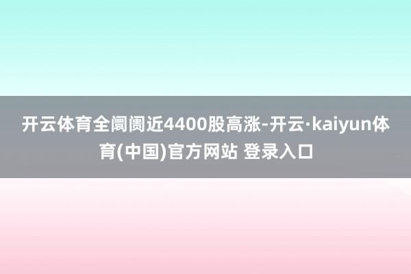 开云体育全阛阓近4400股高涨-开云·kaiyun体育(中国)官方网站 登录入口