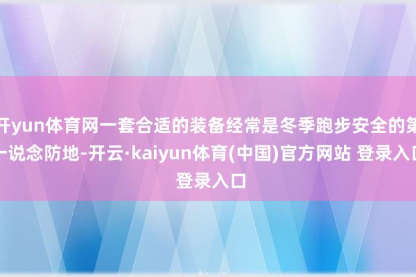 开yun体育网一套合适的装备经常是冬季跑步安全的第一说念防地-开云·kaiyun体育(中国)官方网站 登录入口
