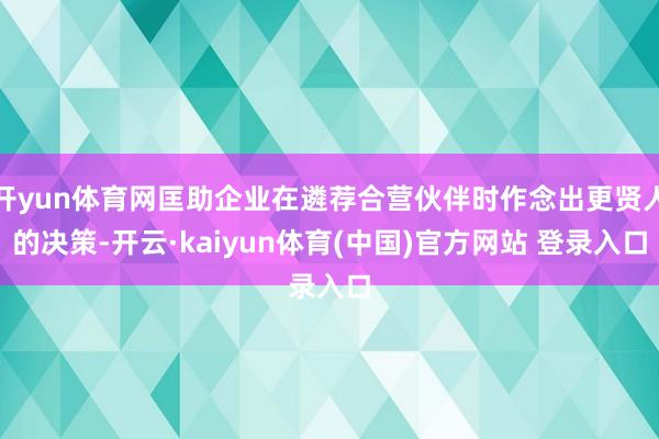 开yun体育网匡助企业在遴荐合营伙伴时作念出更贤人的决策-开云·kaiyun体育(中国)官方网站 登录入口