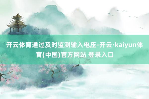 开云体育通过及时监测输入电压-开云·kaiyun体育(中国)官方网站 登录入口