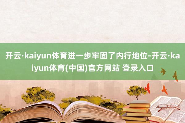 开云·kaiyun体育进一步牢固了内行地位-开云·kaiyun体育(中国)官方网站 登录入口