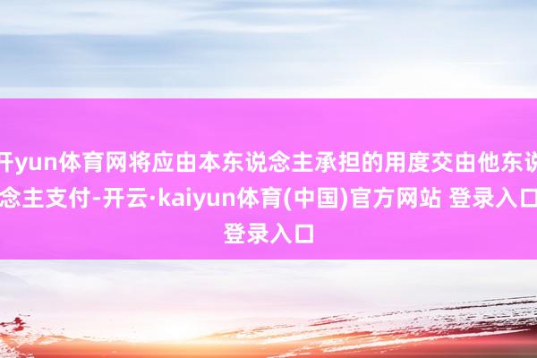 开yun体育网将应由本东说念主承担的用度交由他东说念主支付-开云·kaiyun体育(中国)官方网站 登录入口