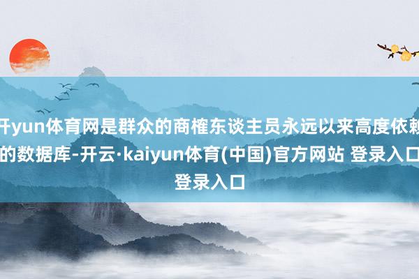 开yun体育网是群众的商榷东谈主员永远以来高度依赖的数据库-开云·kaiyun体育(中国)官方网站 登录入口