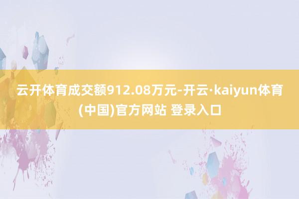 云开体育成交额912.08万元-开云·kaiyun体育(中国)官方网站 登录入口