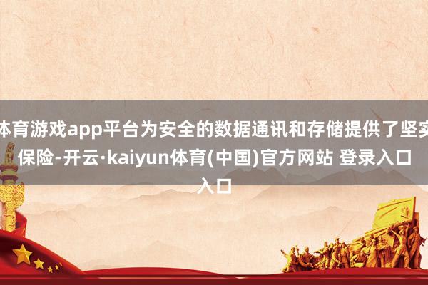体育游戏app平台为安全的数据通讯和存储提供了坚实保险-开云·kaiyun体育(中国)官方网站 登录入口