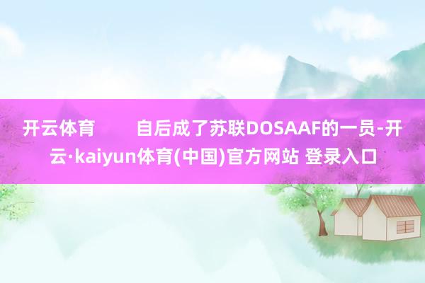开云体育        自后成了苏联DOSAAF的一员-开云·kaiyun体育(中国)官方网站 登录入口
