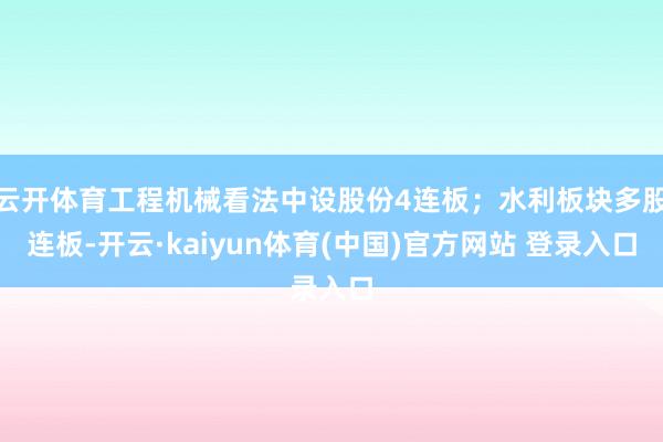云开体育工程机械看法中设股份4连板;水利板块多股连板-开云·kaiyun体育(中国)官方网站 登录入口