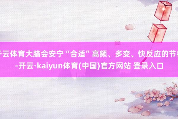 开云体育大脑会安宁“合适”高频、多变、快反应的节律-开云·kaiyun体育(中国)官方网站 登录入口