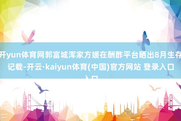 开yun体育网郭富城浑家方媛在酬酢平台晒出8月生存记载-开云·kaiyun体育(中国)官方网站 登录入口
