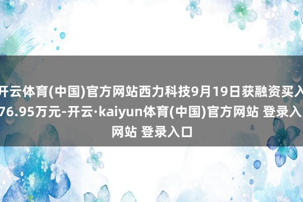 开云体育(中国)官方网站西力科技9月19日获融资买入276.95万元-开云·kaiyun体育(中国)官方网站 登录入口