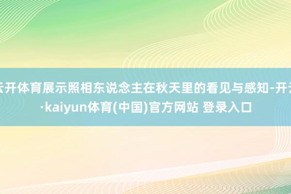 云开体育展示照相东说念主在秋天里的看见与感知-开云·kaiyun体育(中国)官方网站 登录入口